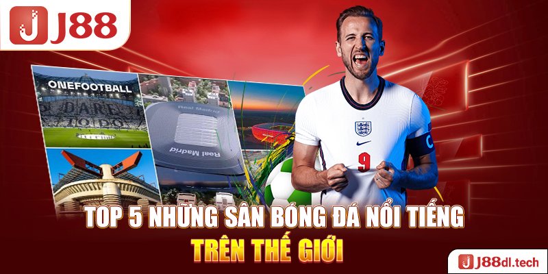 Top 5 những sân bóng đá nổi tiếng trên thế giới